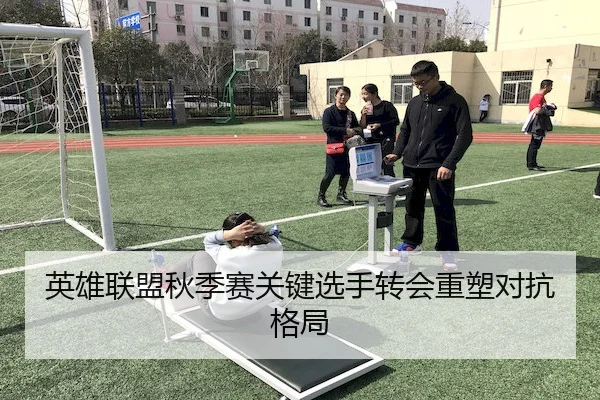 英雄联盟秋季赛关键选手转会重塑对抗格局